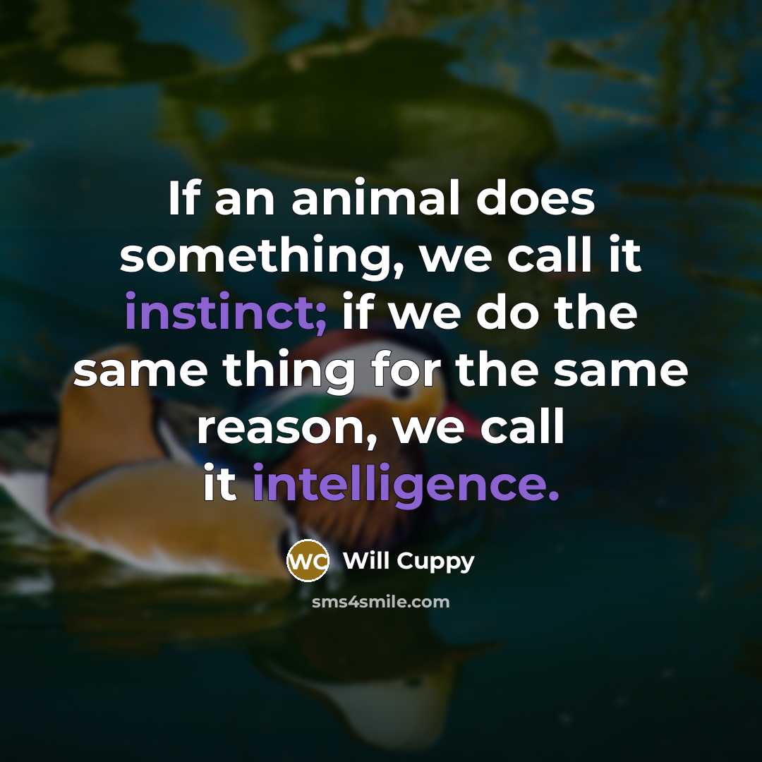 “If an animal does something, we call it instinct; if we do the same thing for the same reason, we call it intelligence.” quote by Will Cuppy