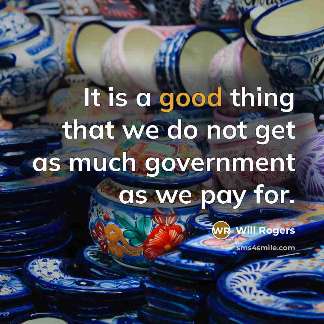 “It is a good thing that we do not get as much government as we pay for.” quote by Will Rogers