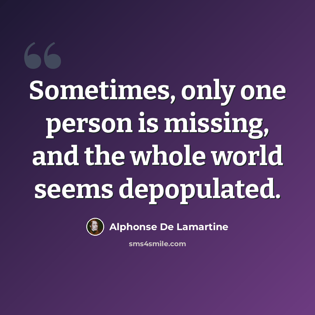 “Sometimes, only one person is missing, and the whole world seems depopulated.” quote by Alphonse de Lamartine