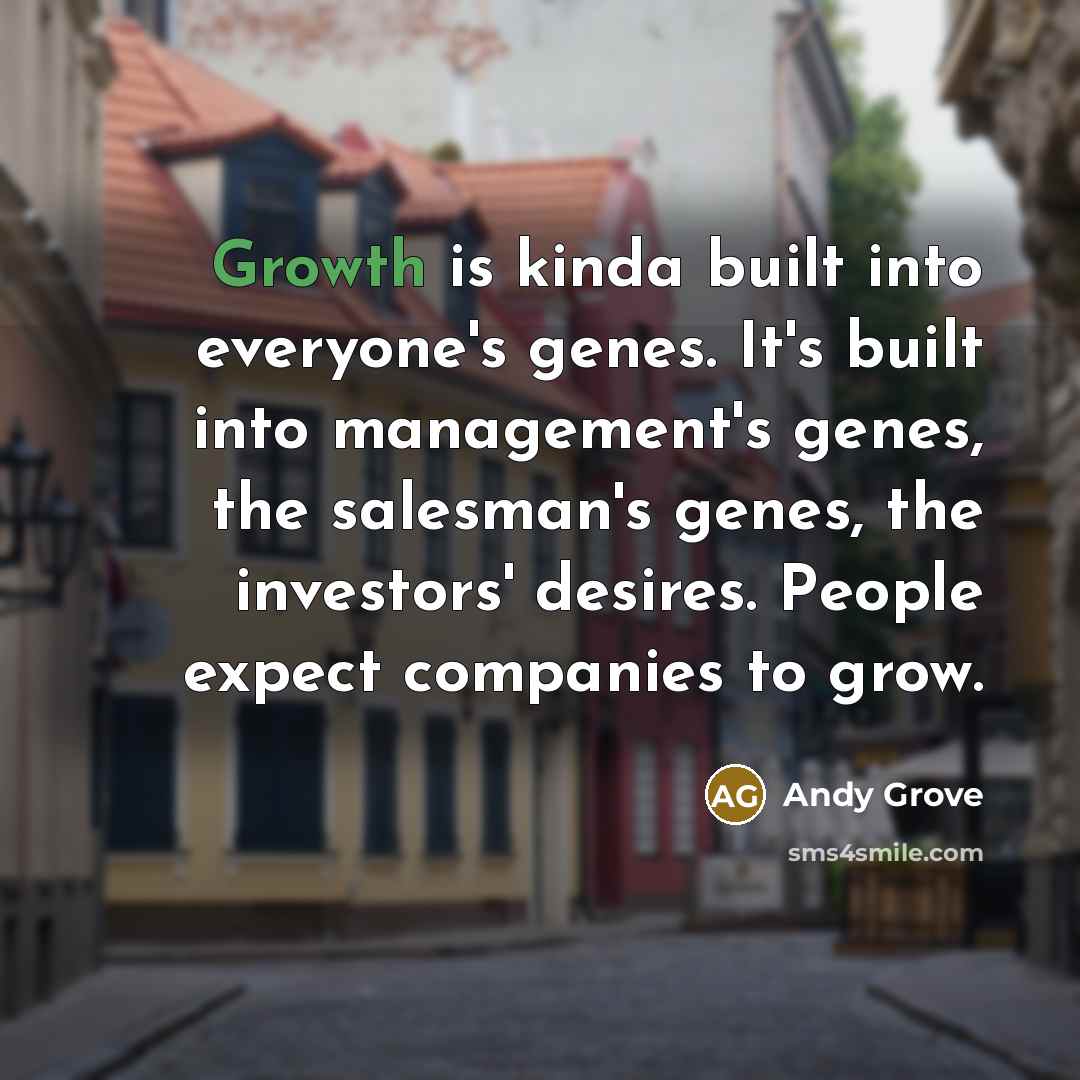 “Growth is kinda built into everyone's genes. It's built into management's genes, the salesman's genes, the investors' desires. People expect companies to grow.” quote by Andy Grove