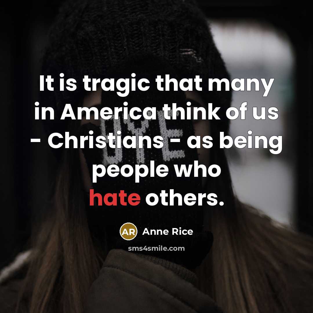 “It is tragic that many in America think of us - Christians - as being people who hate others.” quote by Anne Rice