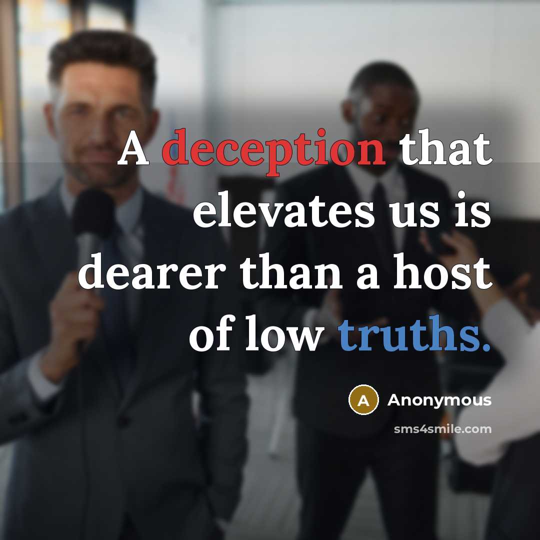 “A deception that elevates us is dearer than a host of low truths.” quote by Anonymous