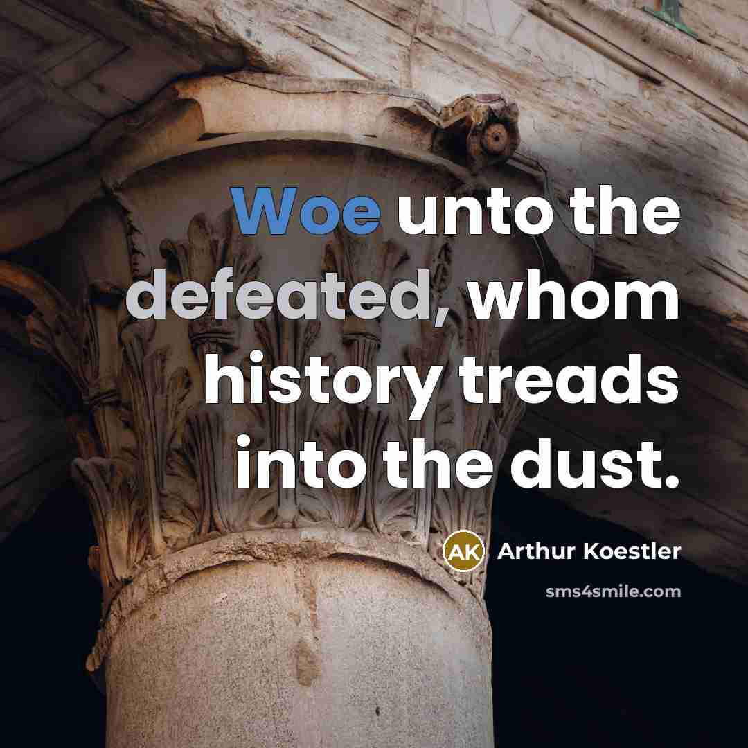 “Woe unto the defeated, whom history treads into the dust.” quote by Arthur Koestler
