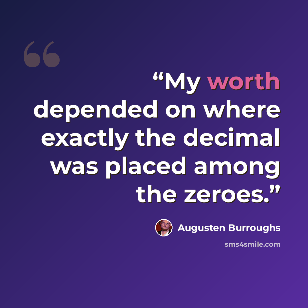 “My worth depended on where exactly the decimal was placed among the zeroes.” quote by Augusten Burroughs