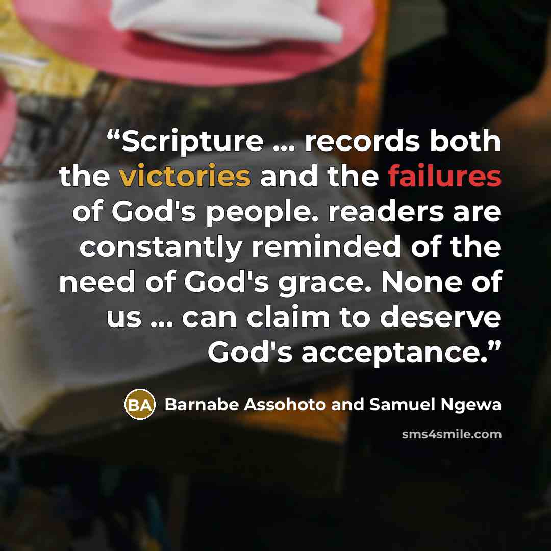 “Scripture ... records both the victories and the failures of God's people. readers are constantly reminded of the need of God's grace. None of us ... can claim to deserve God's acceptance.” quote by Barnabe Assohoto and Samuel Ngewa
