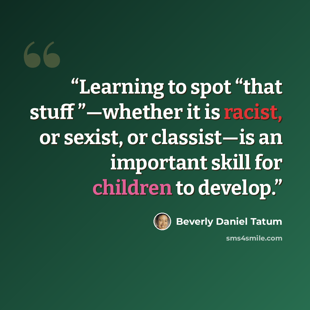 “Learning to spot “that stuff ”—whether it is racist, or sexist, or classist—is an important skill for children to develop.” quote by Beverly Daniel Tatum