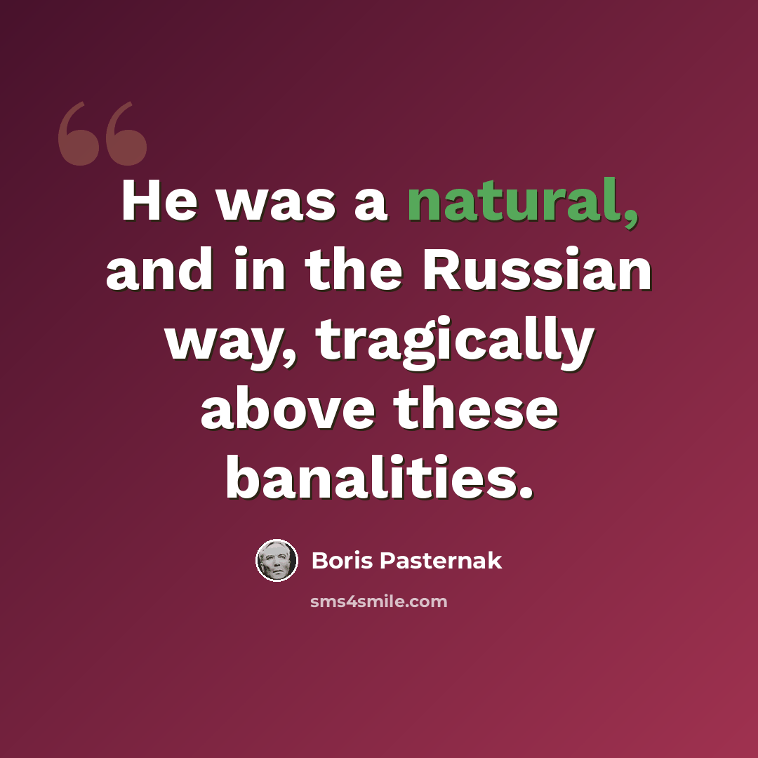 “He was a natural, and in the Russian way, tragically above these banalities.” quote by Boris Pasternak