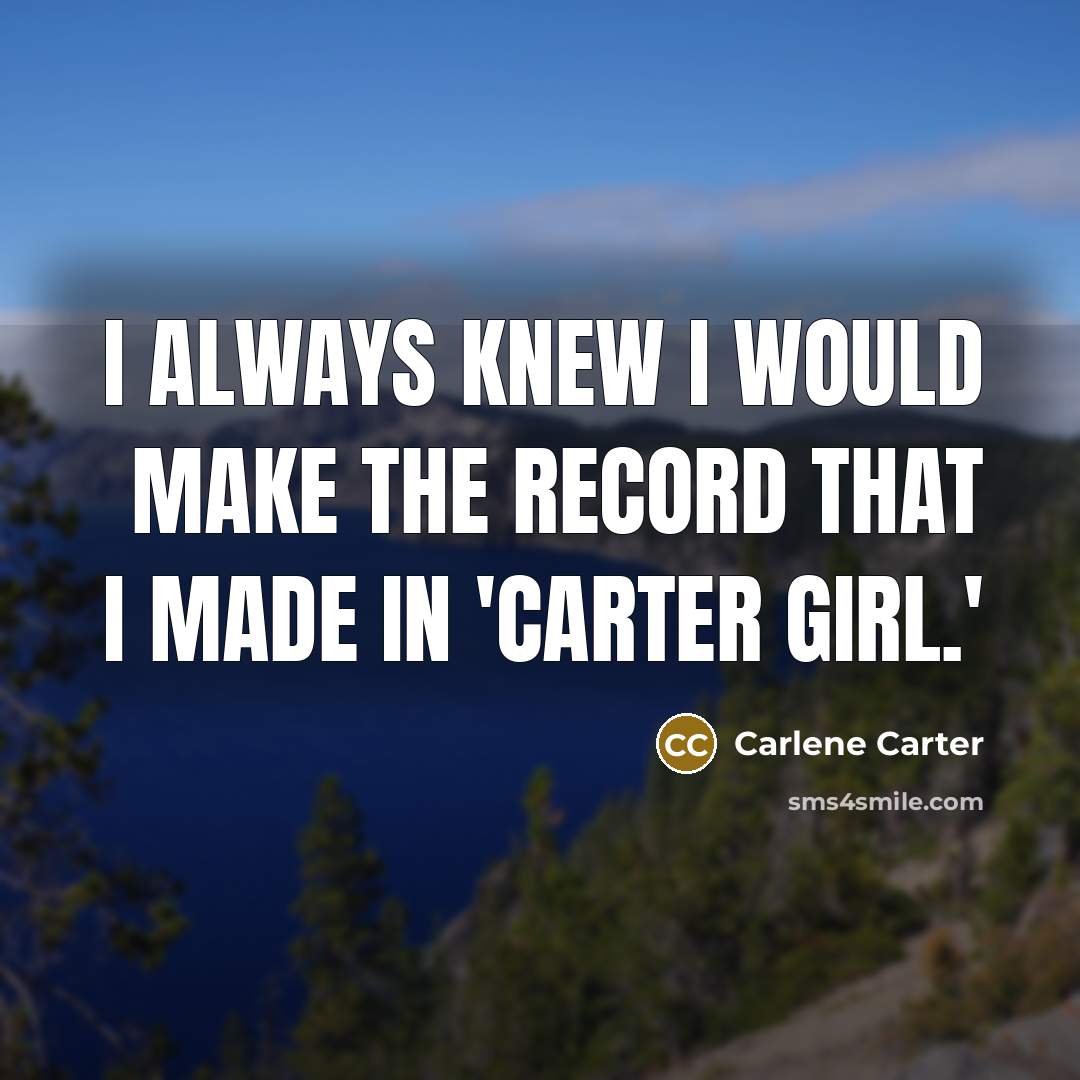 “I always knew I would make the record that I made in 'Carter Girl.'” quote by Carlene Carter