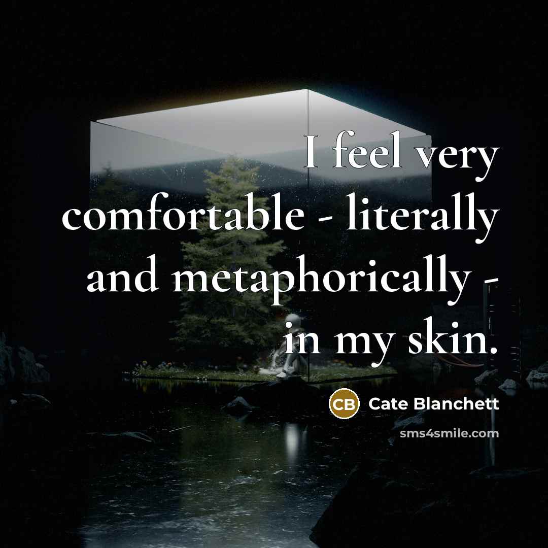 “I feel very comfortable - literally and metaphorically - in my skin.” quote by Cate Blanchett
