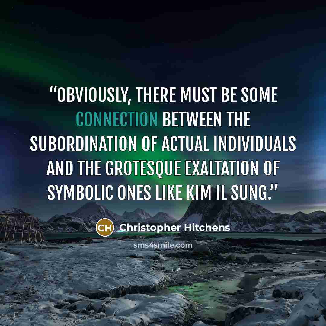 “Obviously, there must be some connection between the subordination of actual individuals and the grotesque exaltation of symbolic ones like Kim Il Sung.” quote by Christopher Hitchens