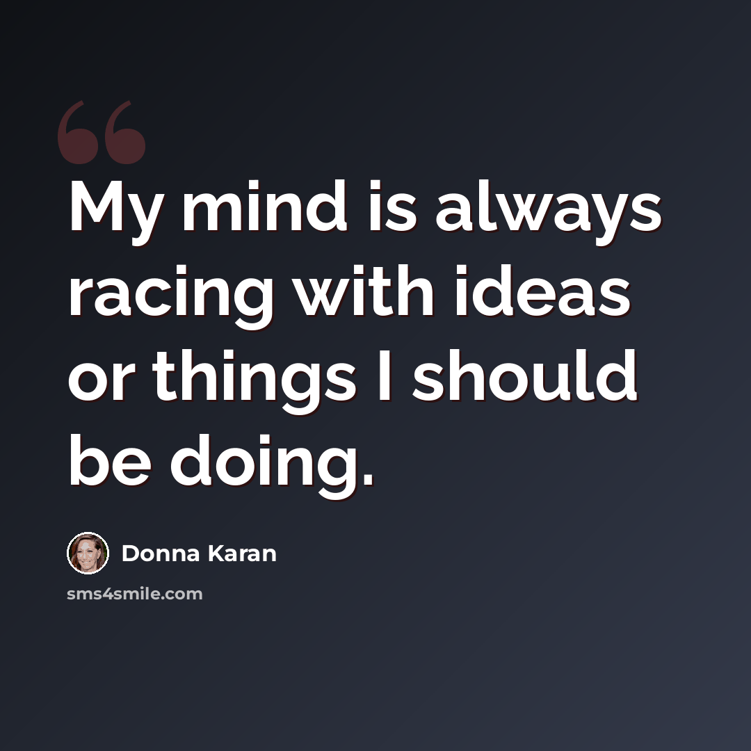 “My mind is always racing with ideas or things I should be doing.” quote by Donna Karan
