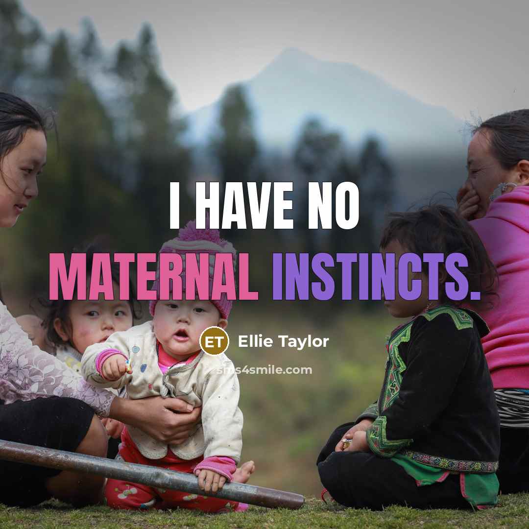 “I have no maternal instincts.” quote by Ellie Taylor