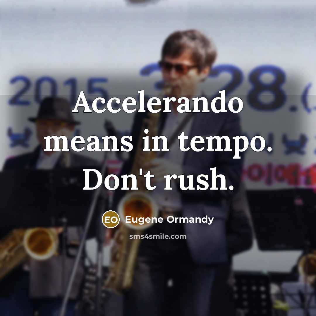 “Accelerando means in tempo. Don't rush.” quote by Eugene Ormandy