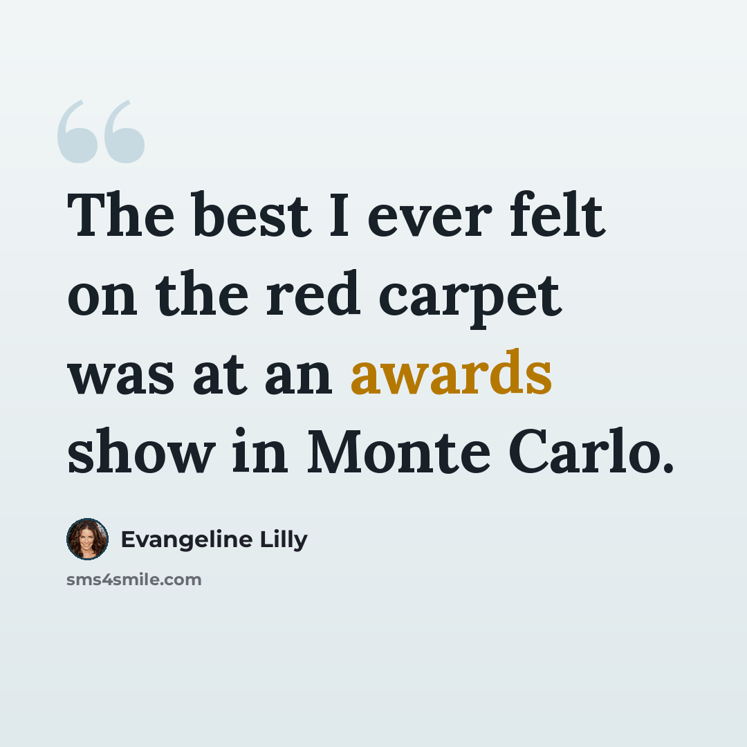 “The best I ever felt on the red carpet was at an awards show in Monte Carlo.” quote by Evangeline Lilly