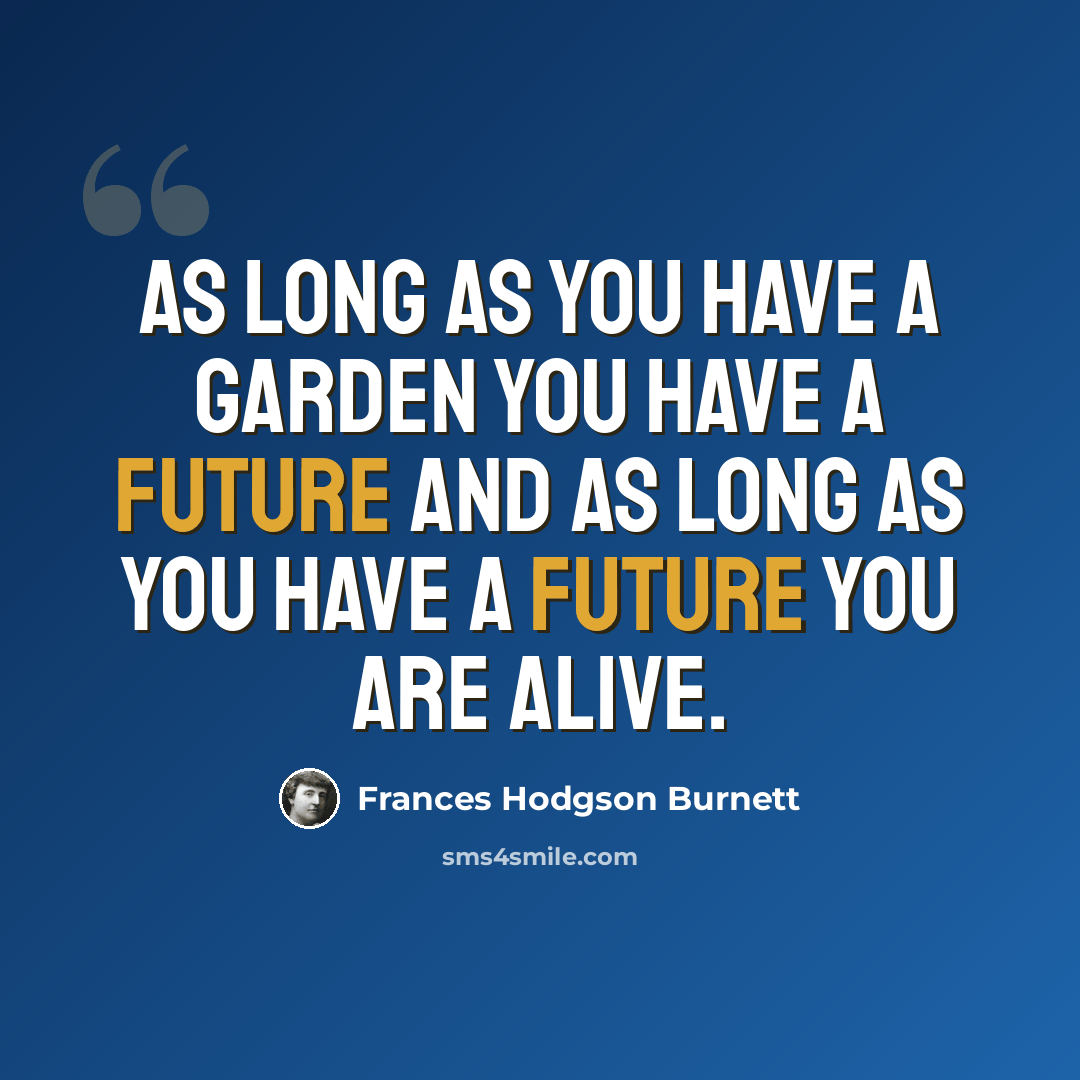 “As long as you have a garden you have a future and as long as you have a future you are alive.” quote by Frances Hodgson Burnett