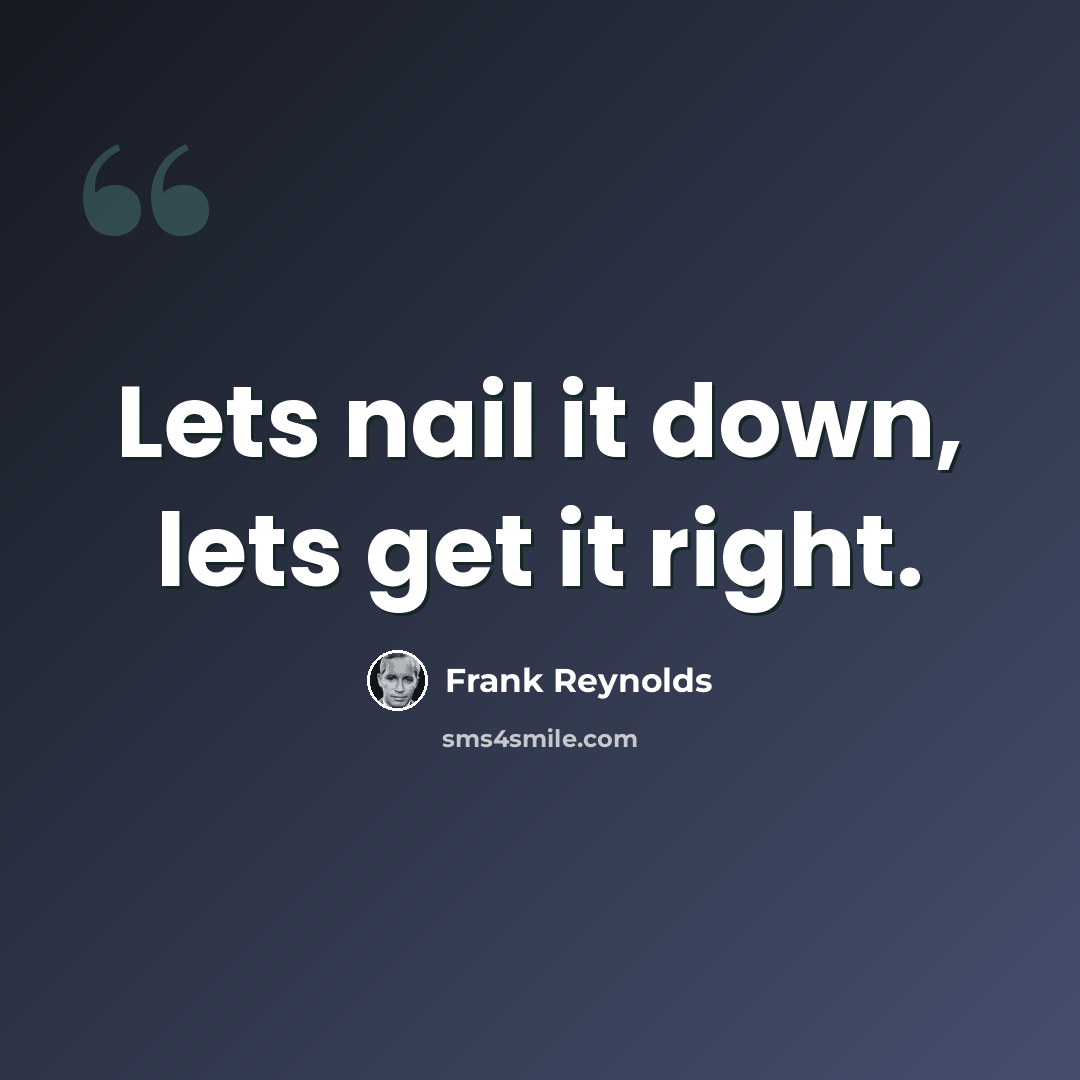 “Lets nail it down, lets get it right.” quote by Frank Reynolds