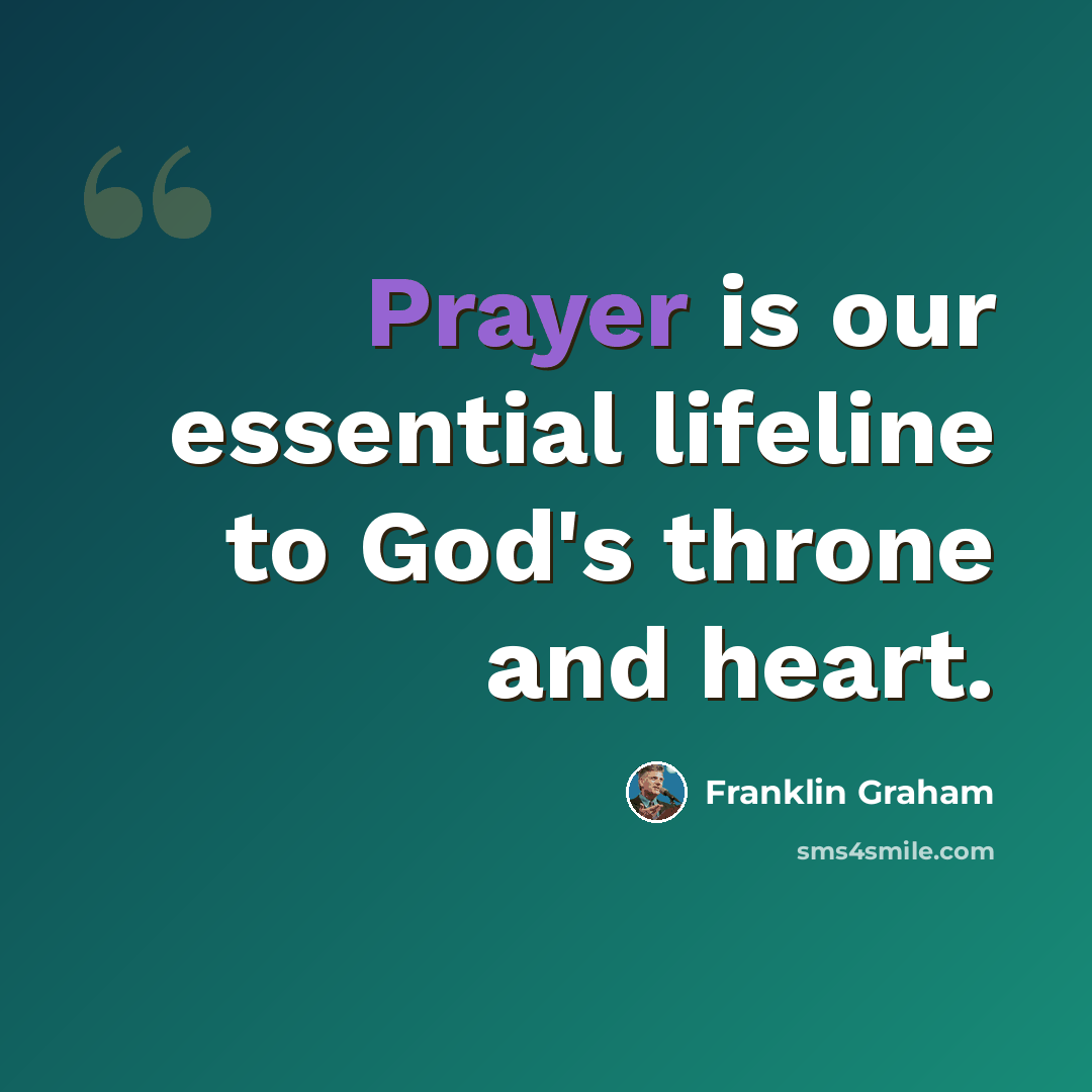 “Prayer is our essential lifeline to God's throne and heart.” quote by Franklin Graham