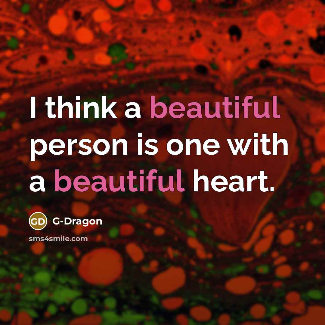 “I think a beautiful person is one with a beautiful heart.” quote by G-Dragon