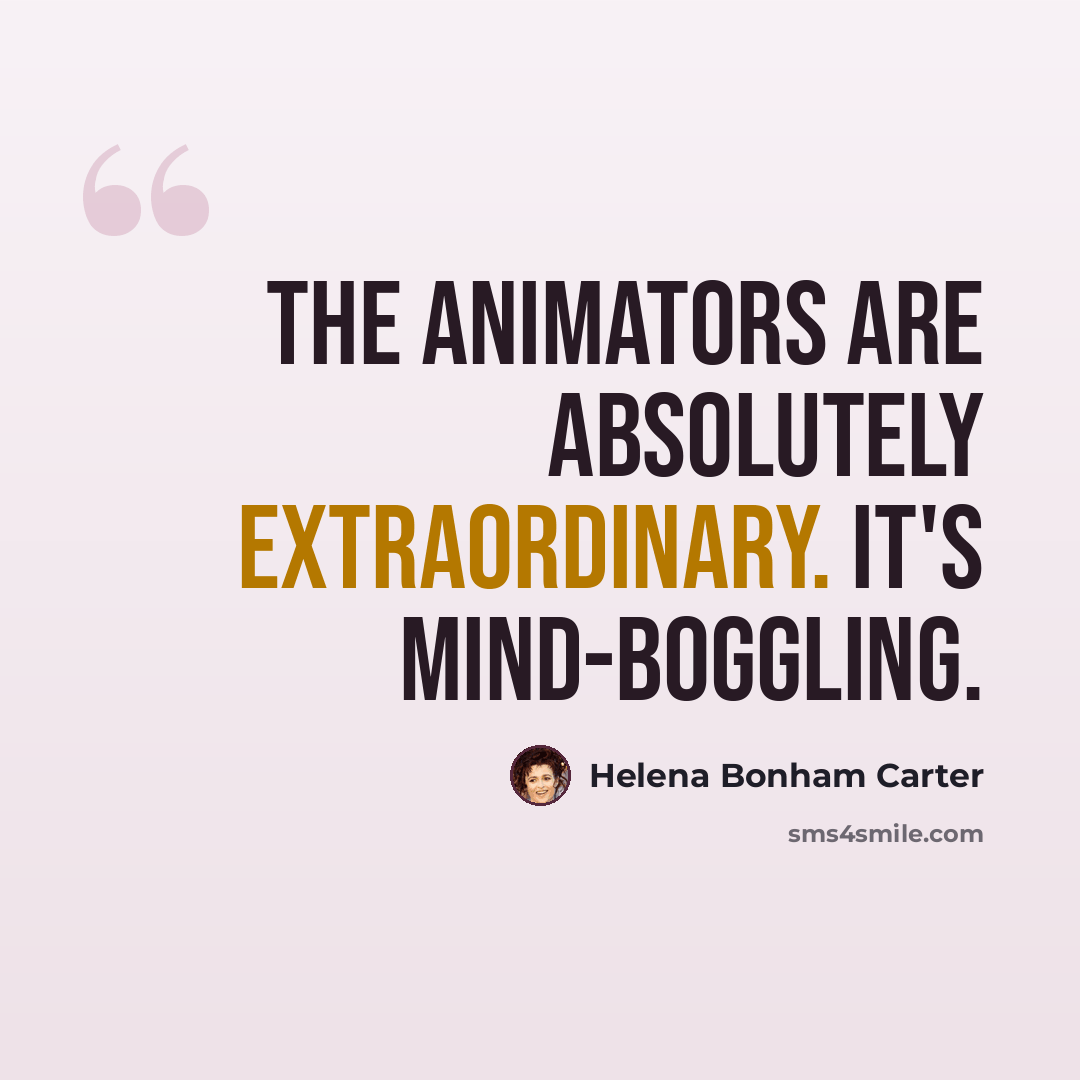 “The animators are absolutely extraordinary. It's mind-boggling.” quote by Helena Bonham Carter