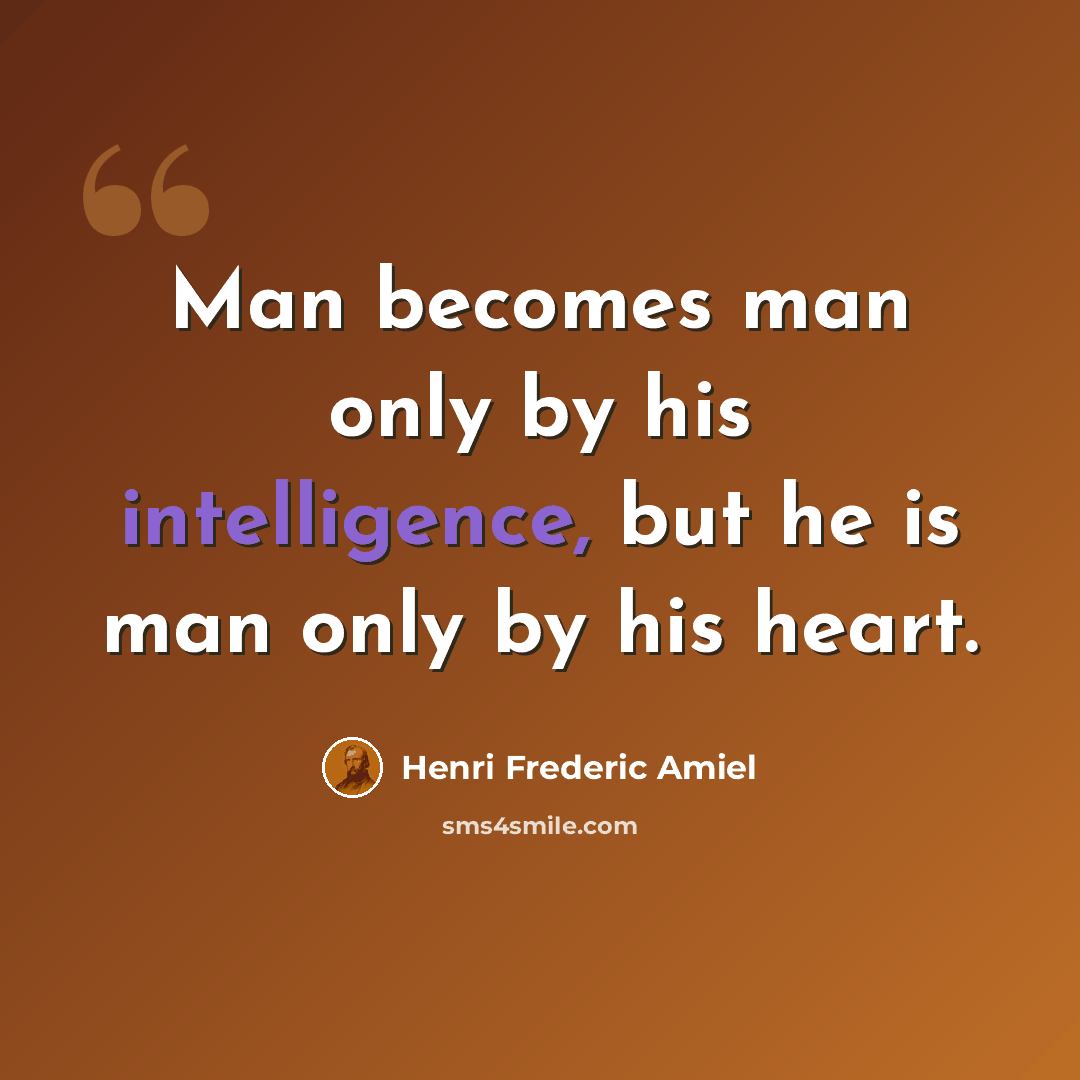 “Man becomes man only by his intelligence, but he is man only by his heart.” quote by Henri Frederic Amiel