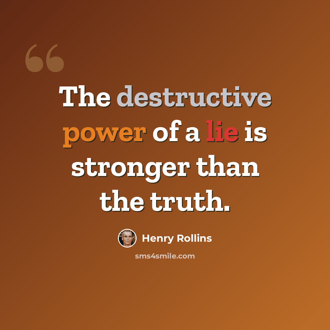 “The destructive power of a lie is stronger than the truth.” quote by Henry Rollins