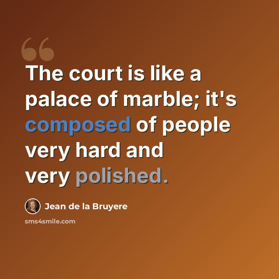 “The court is like a palace of marble; it's composed of people very hard and very polished.” quote by Jean de la Bruyere