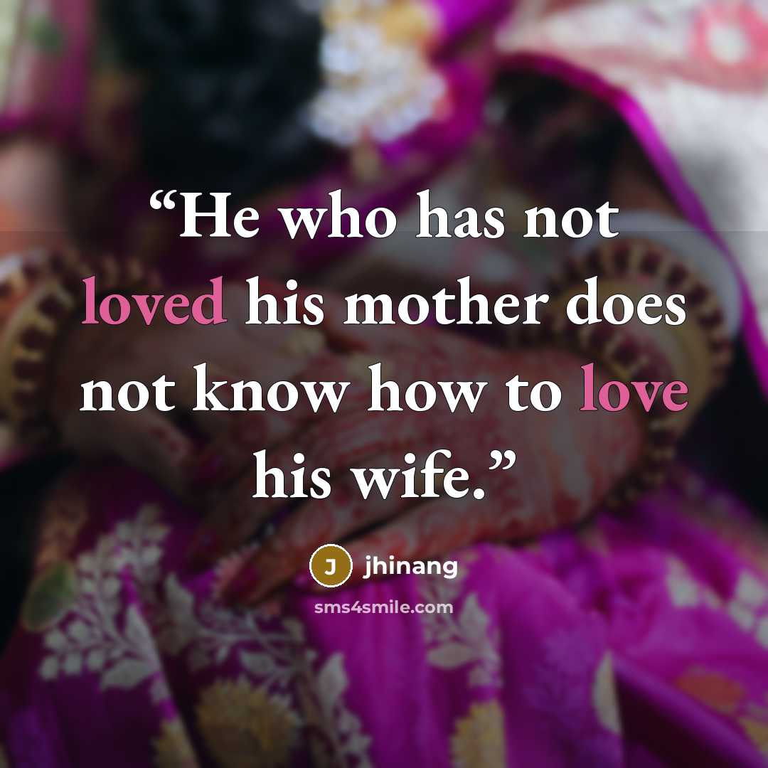 “He who has not loved his mother does not know how to love his wife.” quote by jhinang