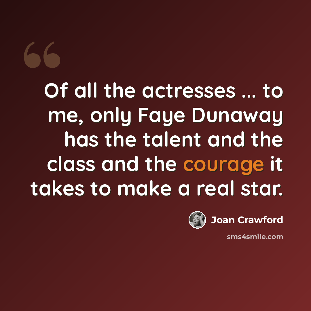 “Of all the actresses ... to me, only Faye Dunaway has the talent and the class and the courage it takes to make a real star.” quote by Joan Crawford