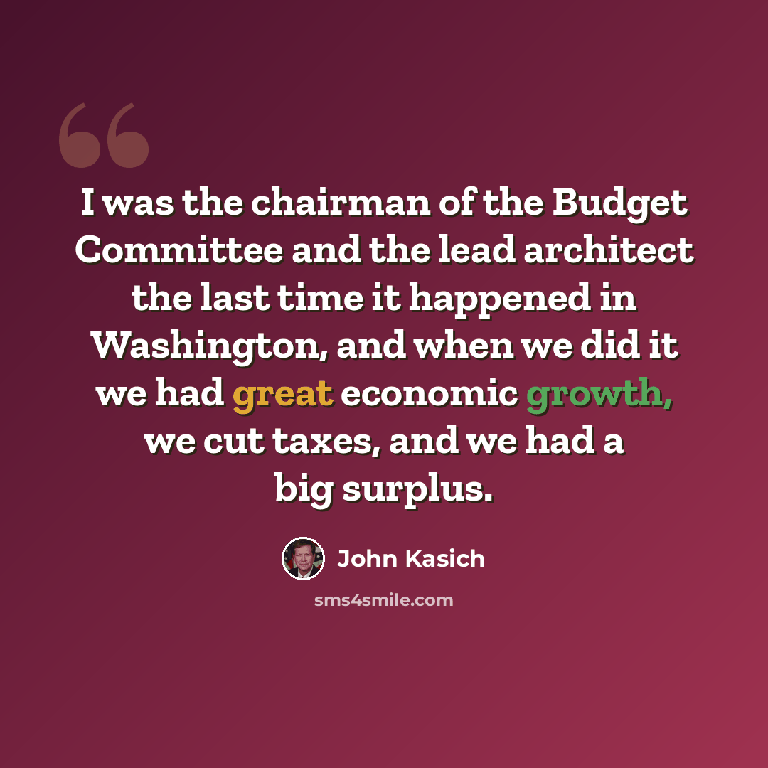 “I was the chairman of the Budget Committee and the lead architect the last time it happened in Washington, and when we did it we had great economic growth, we cut taxes, and we had a big surplus.” quote by John Kasich