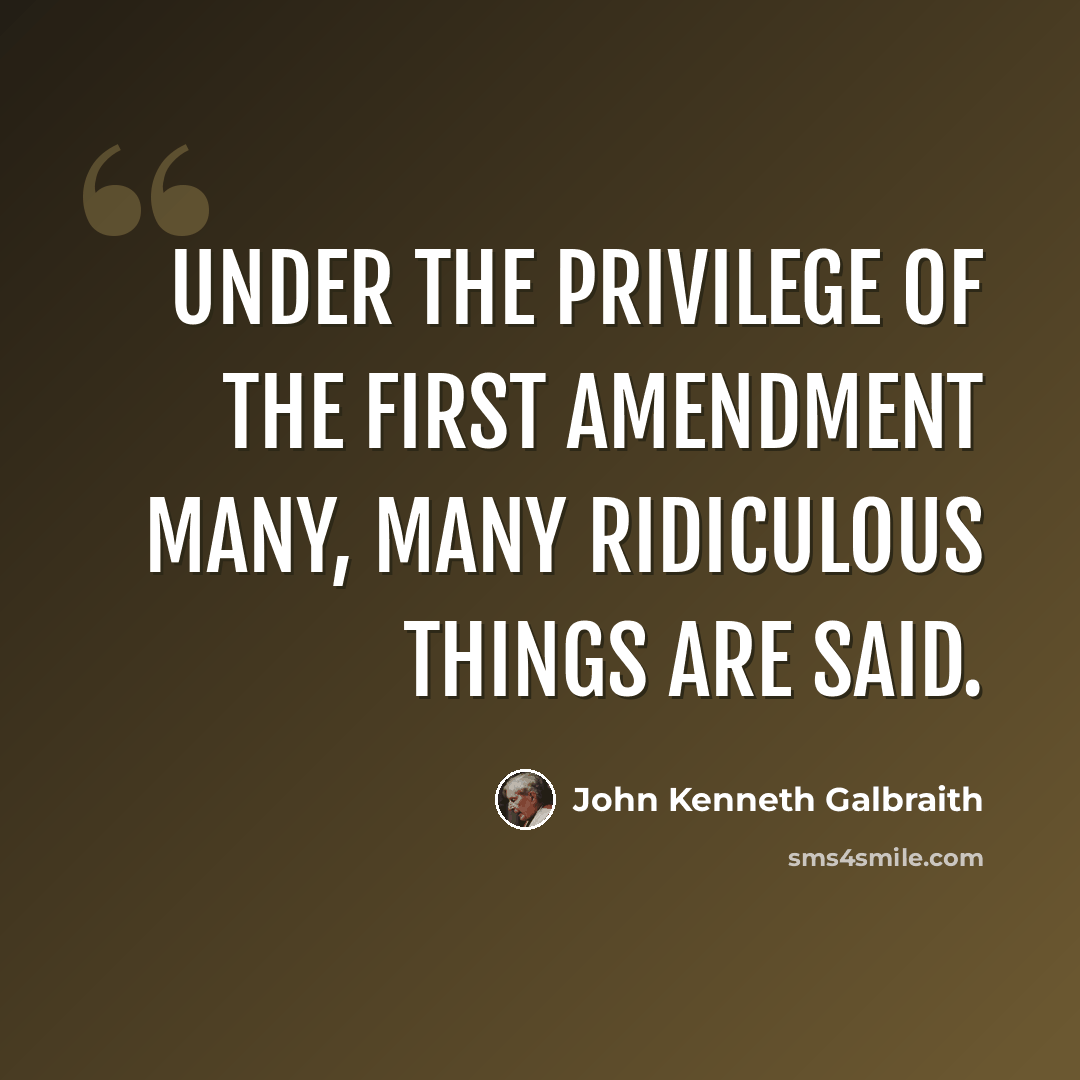 “Under the privilege of the First Amendment many, many ridiculous things are said.” quote by John Kenneth Galbraith