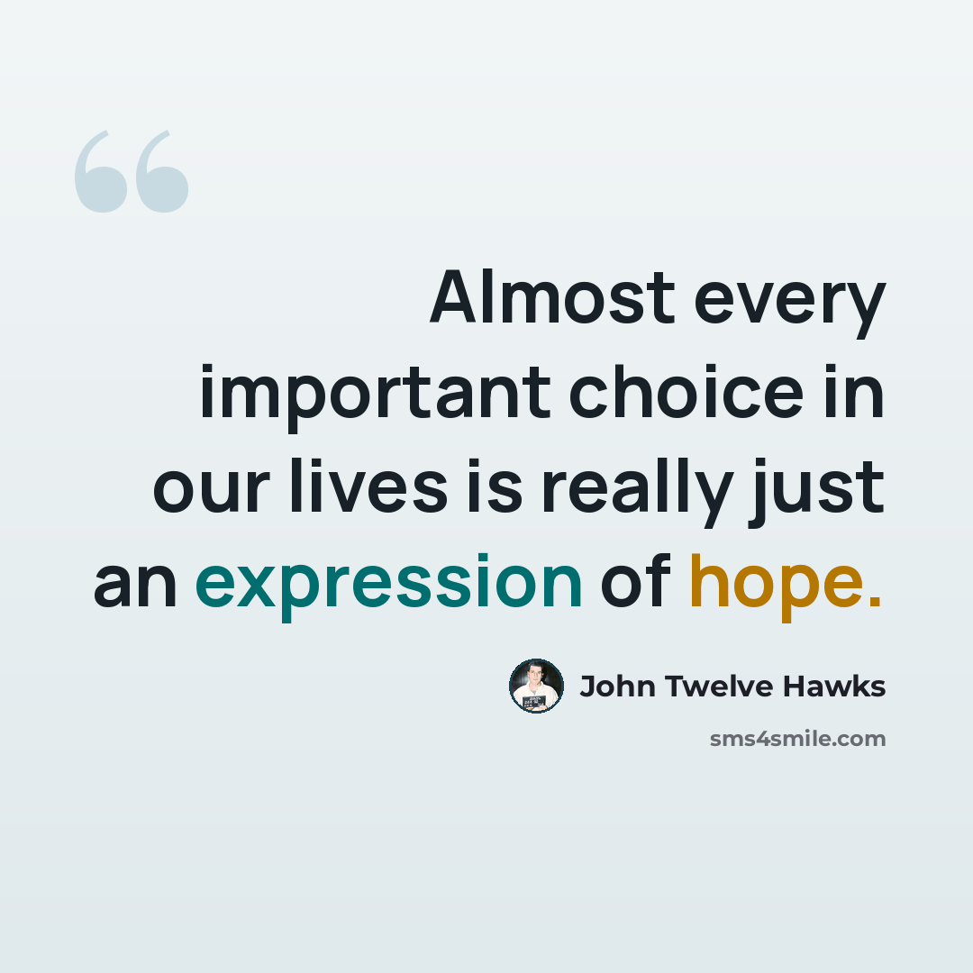 “Almost every important choice in our lives is really just an expression of hope.” quote by John Twelve Hawks