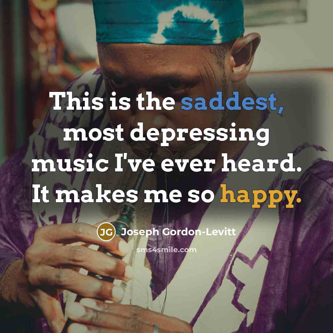 “This is the saddest, most depressing music I've ever heard. It makes me so happy.” quote by Joseph Gordon-Levitt