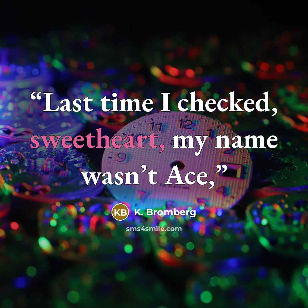 “Last time I checked, sweetheart, my name wasn’t Ace,” quote by K. Bromberg