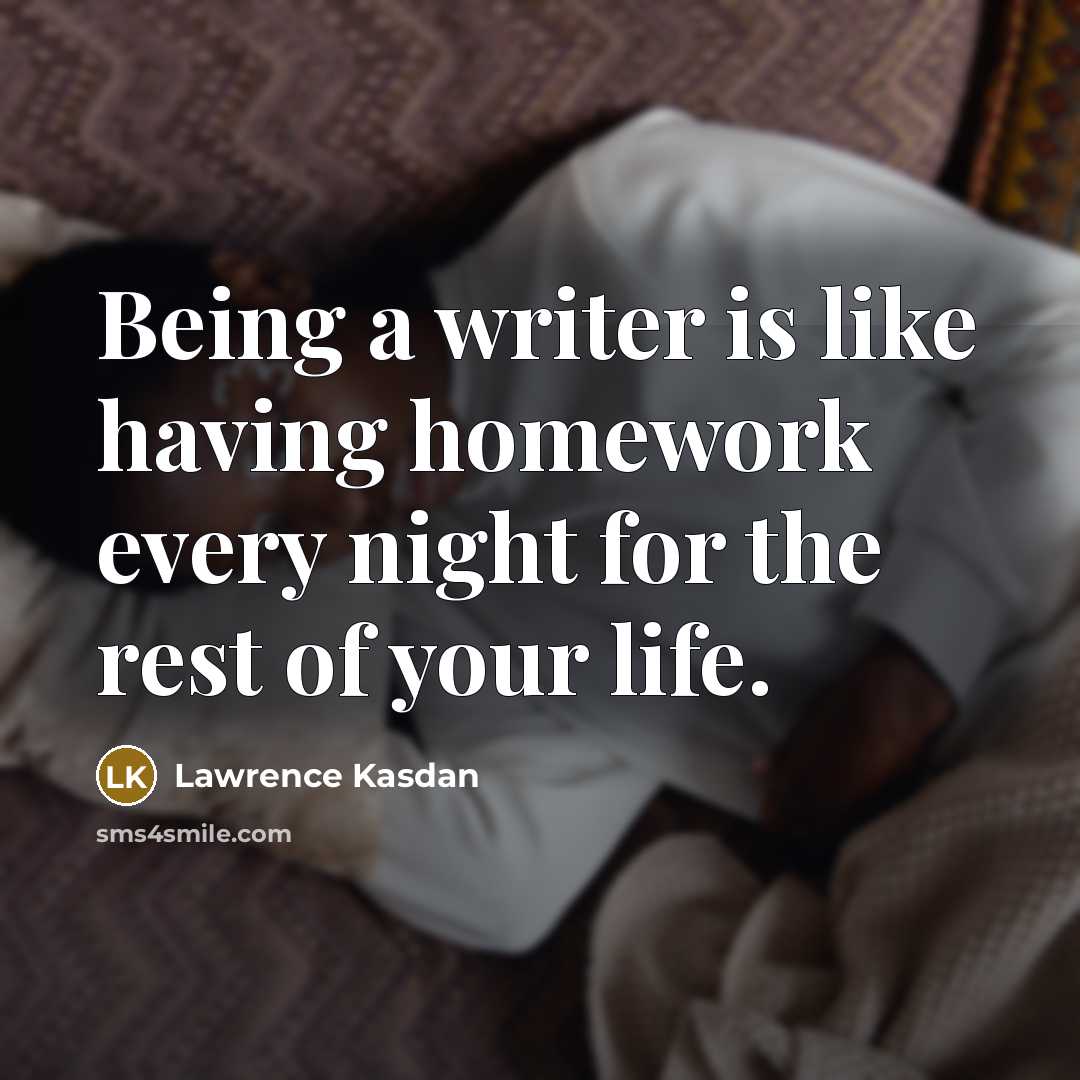 “Being a writer is like having homework every night for the rest of your life.” quote by Lawrence Kasdan