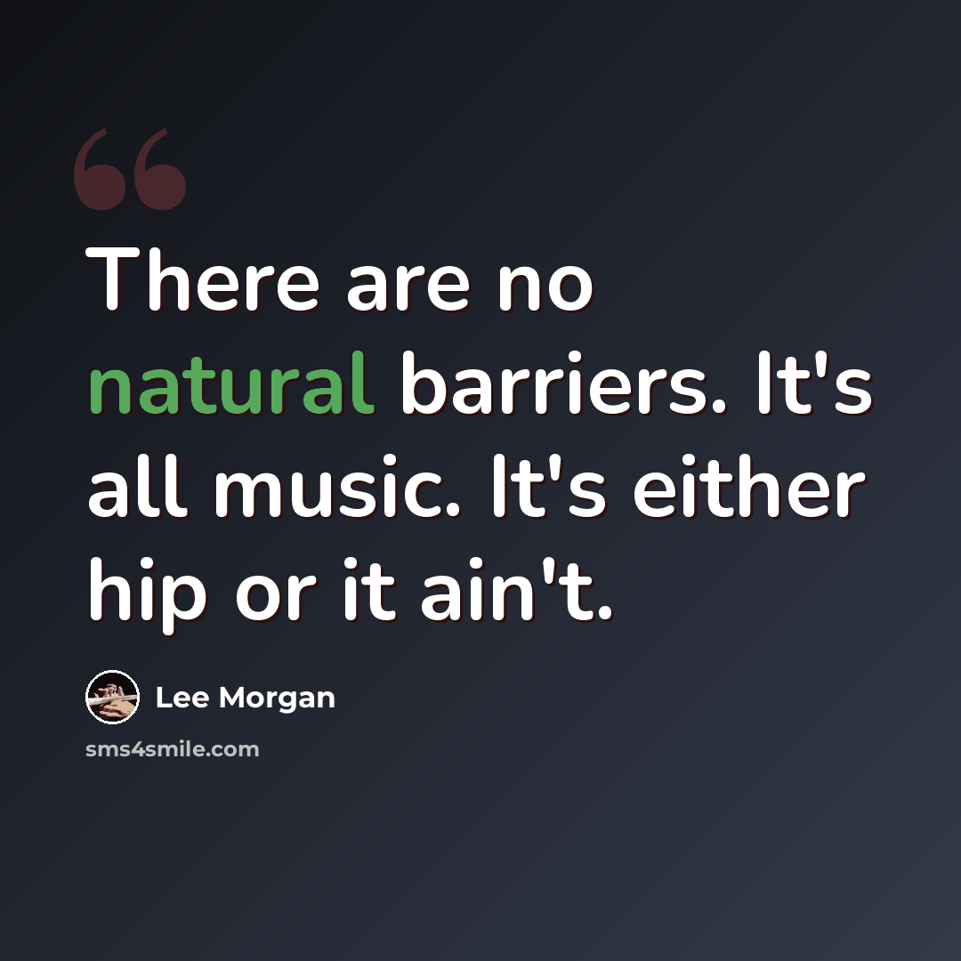 “There are no natural barriers. It's all music. It's either hip or it ain't.” quote by Lee Morgan