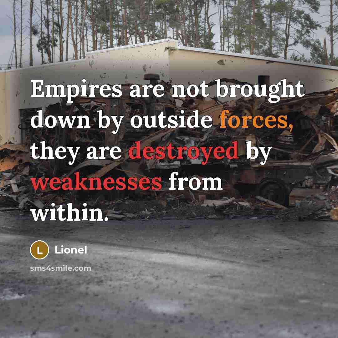 “Empires are not brought down by outside forces, they are destroyed by weaknesses from within.” quote by Lionel