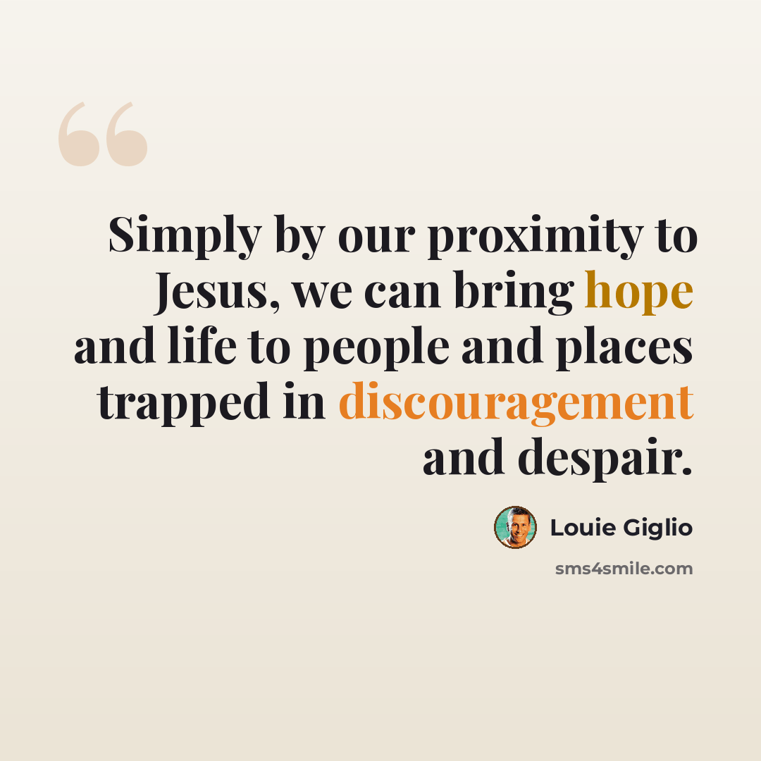 “Simply by our proximity to Jesus, we can bring hope and life to people and places trapped in discouragement and despair.” quote by Louie Giglio