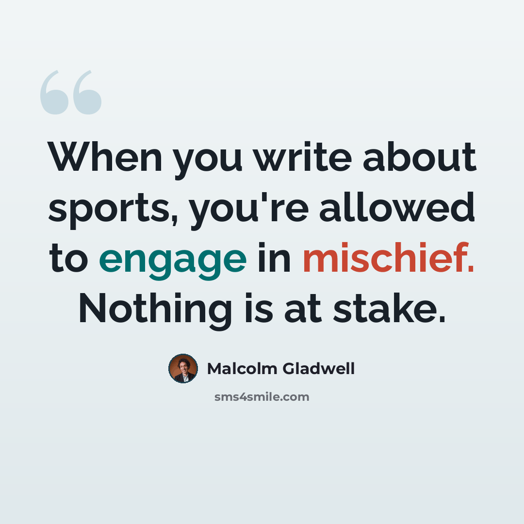 “When you write about sports, you're allowed to engage in mischief. Nothing is at stake.” quote by Malcolm Gladwell