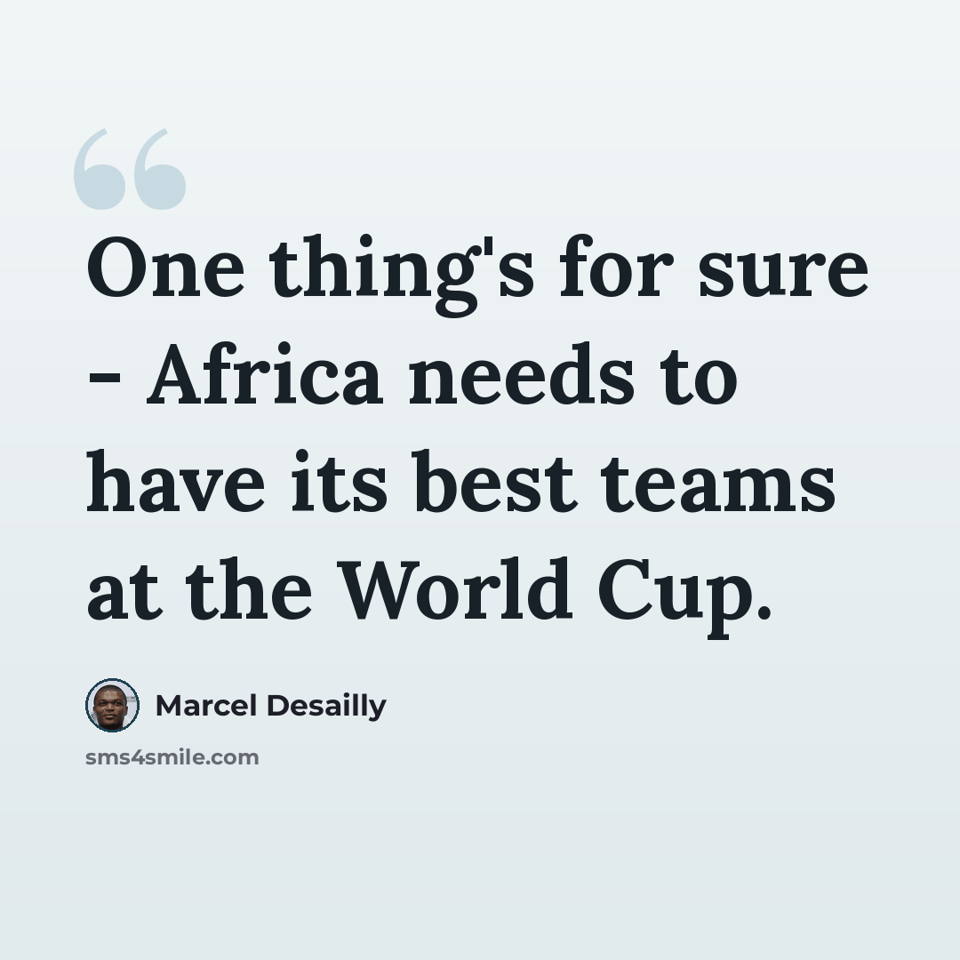 “One thing's for sure - Africa needs to have its best teams at the World Cup.” quote by Marcel Desailly