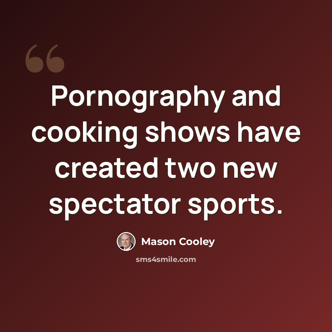 “Pornography and cooking shows have created two new spectator sports.” quote by Mason Cooley