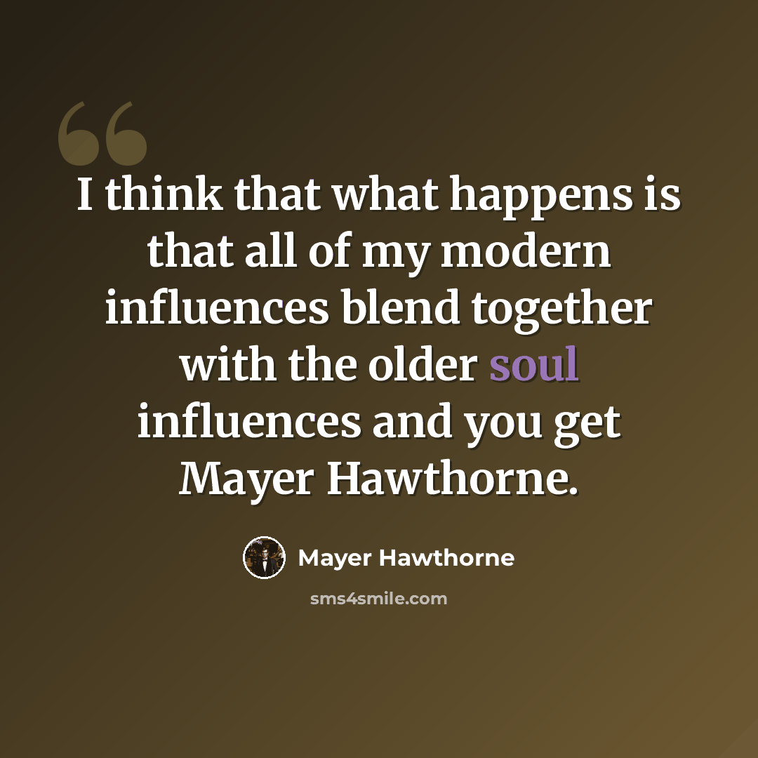 “I think that what happens is that all of my modern influences blend together with the older soul influences and you get Mayer Hawthorne.” quote by Mayer Hawthorne