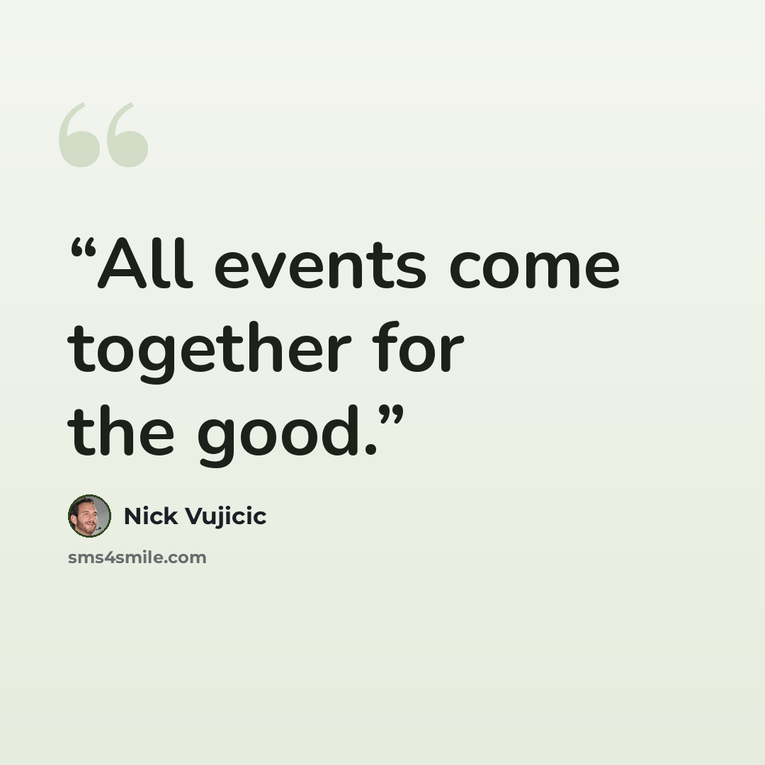 “All events come together for the good.” quote by Nick Vujicic