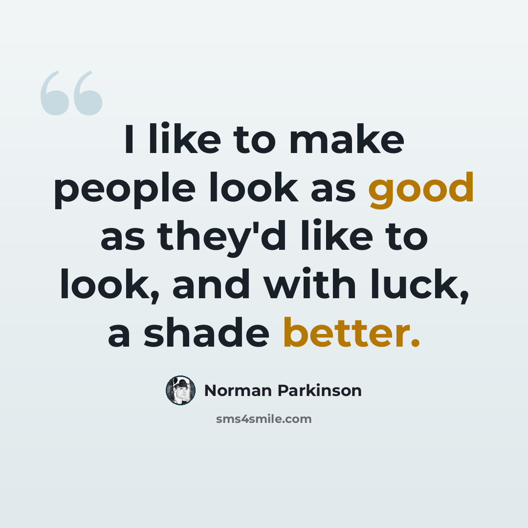 “I like to make people look as good as they'd like to look, and with luck, a shade better.” quote by Norman Parkinson