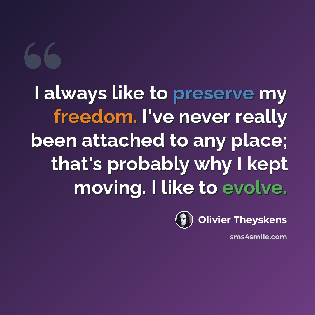 “I always like to preserve my freedom. I've never really been attached to any place; that's probably why I kept moving. I like to evolve.” quote by Olivier Theyskens