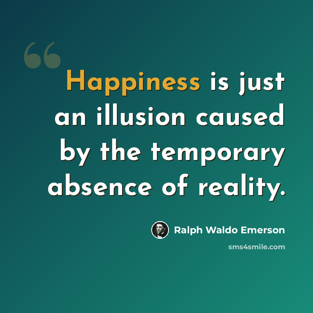 “Happiness is just an illusion caused by the temporary absence of reality.” quote by Ralph Waldo Emerson