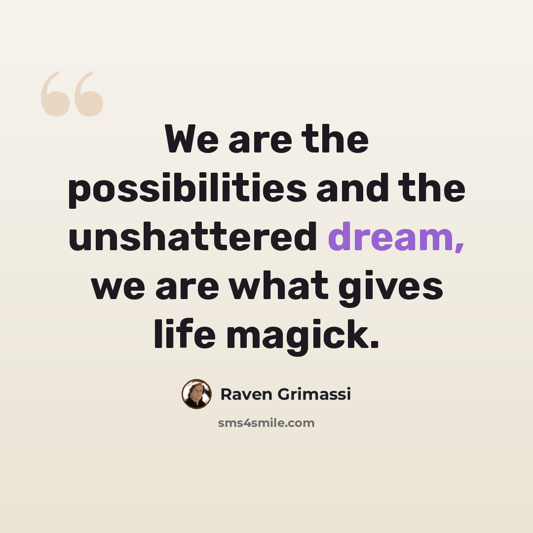 “We are the possibilities and the unshattered dream, we are what gives life magick.” quote by Raven Grimassi