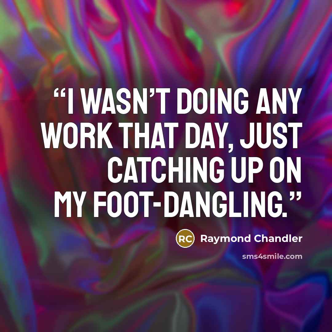 “I wasn’t doing any work that day, just catching up on my foot-dangling.” quote by Raymond Chandler