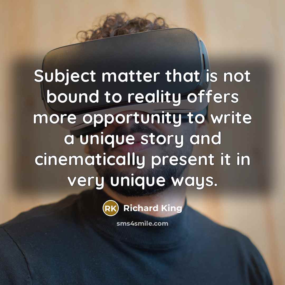 “Subject matter that is not bound to reality offers more opportunity to write a unique story and cinematically present it in very unique ways.” quote by Richard King
