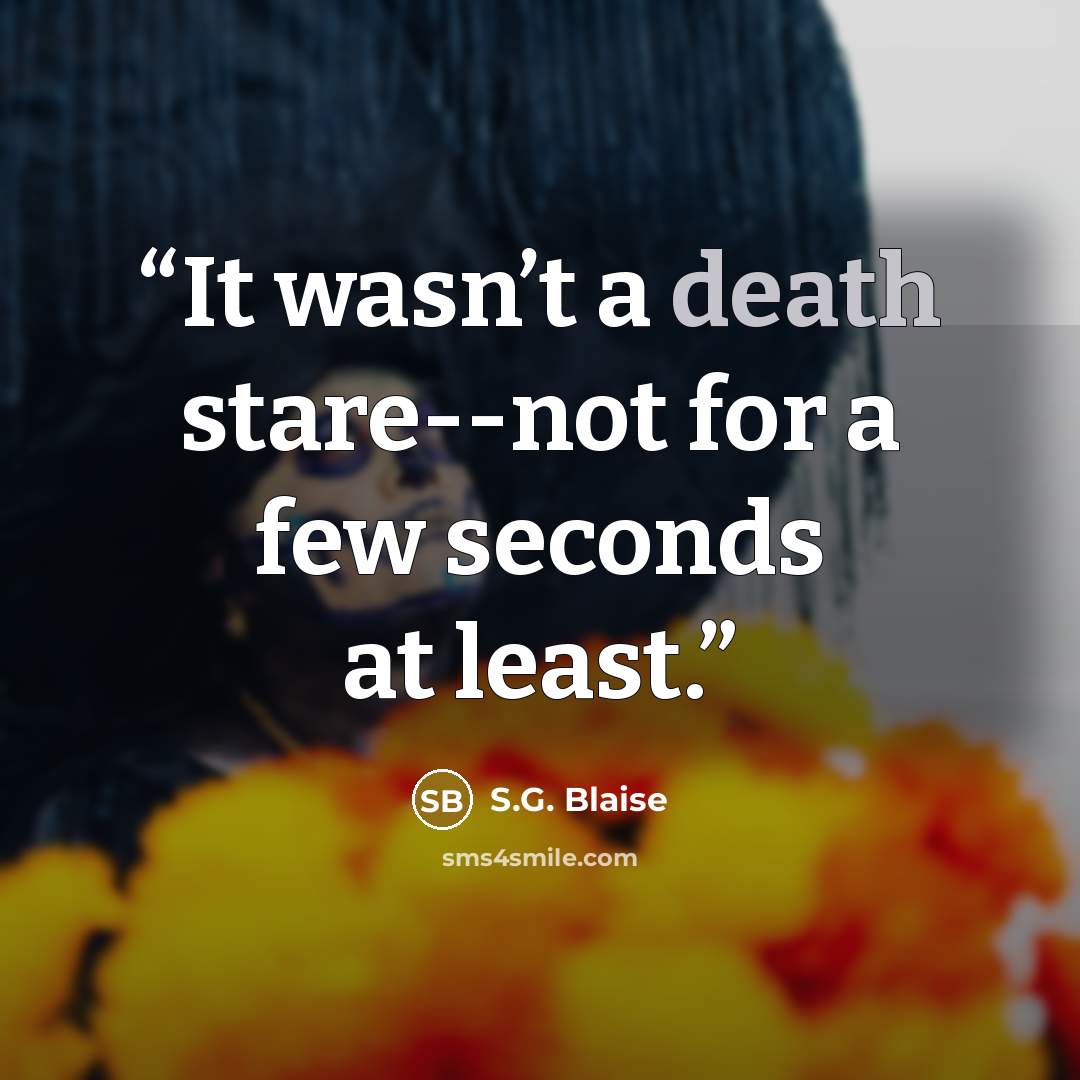 “It wasn’t a death stare--not for a few seconds at least.” quote by S.G. Blaise
