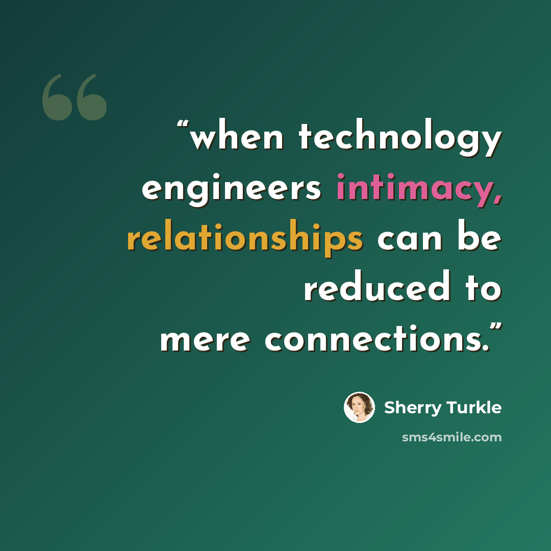 “when technology engineers intimacy, relationships can be reduced to mere connections.” quote by Sherry Turkle